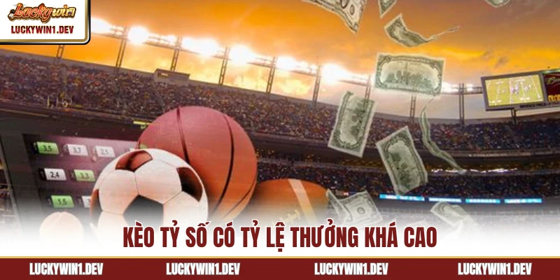 Kèo tỷ số có tỷ lệ thưởng khá cao